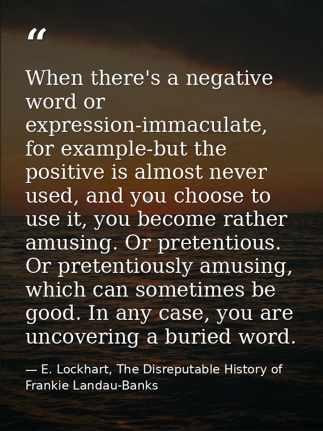 When there's a negative word or expression-immaculate, for example-but the positive is almost never used, and you choose — E. Lockhart, The Disreputable History of Frankie Landau-Banks