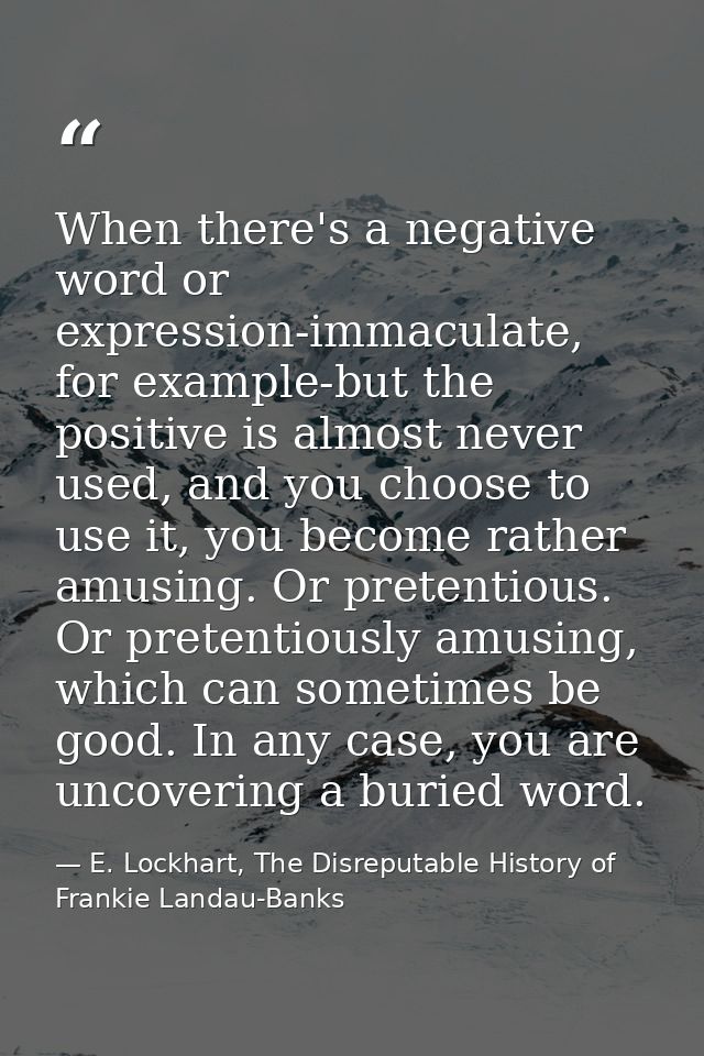 When there's a negative word or expression-immaculate, for example-but the positive is almost never used, and you choose — E. Lockhart, The Disreputable History of Frankie Landau-Banks