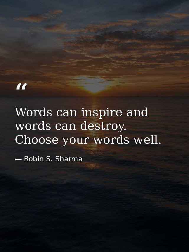 Words can inspire and words can destroy. Choose your words well. — Robin S. Sharma