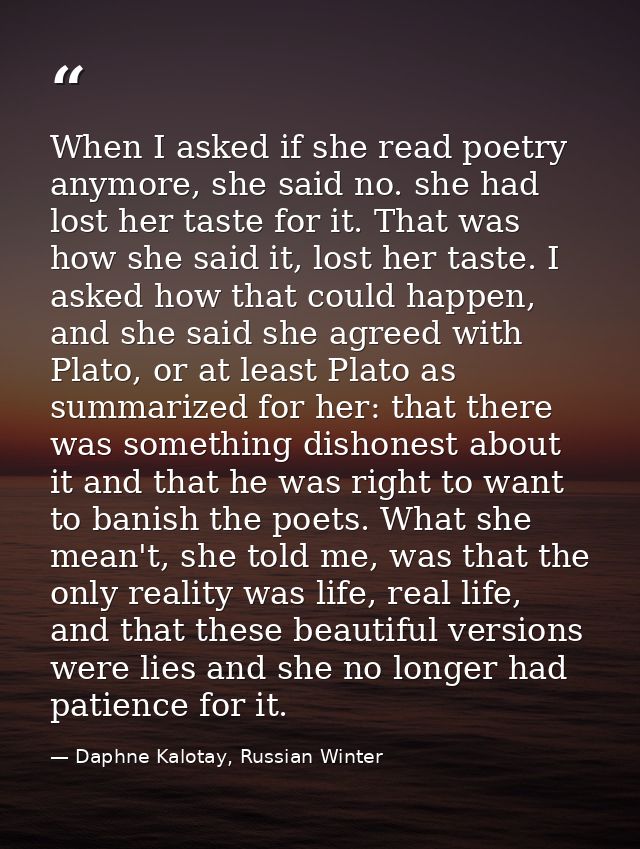 When I asked if she read poetry anymore, she said no. she had lost her taste for it. That was how she said it, lost her  — Daphne Kalotay, Russian Winter