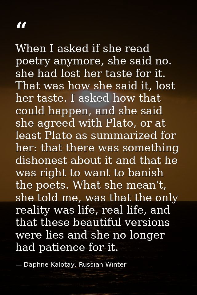 When I asked if she read poetry anymore, she said no. she had lost her taste for it. That was how she said it, lost her  — Daphne Kalotay, Russian Winter