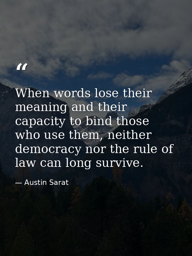 When words lose their meaning and their capacity to bind those who use them, neither democracy nor the rule of law can l — Austin Sarat