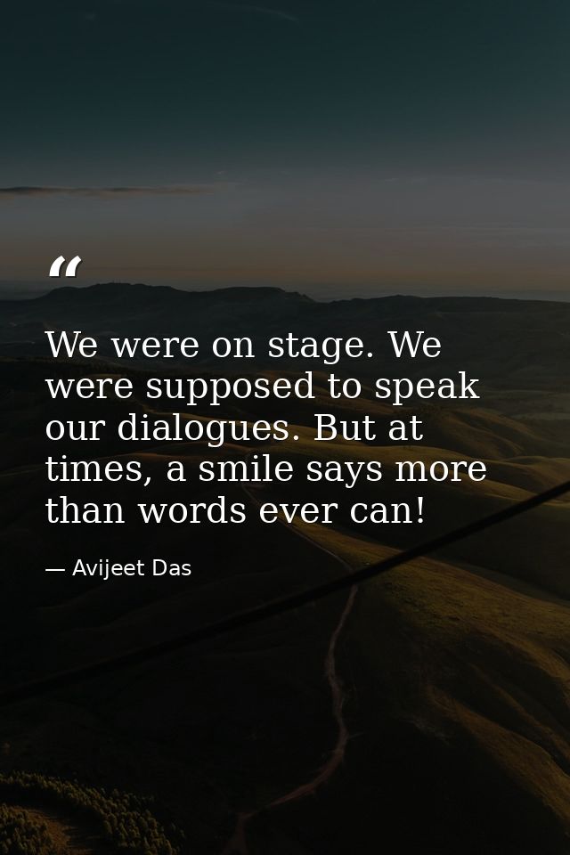We were on stage. We were supposed to speak our dialogues. But at times, a smile says more than words ever can! — Avijeet Das
