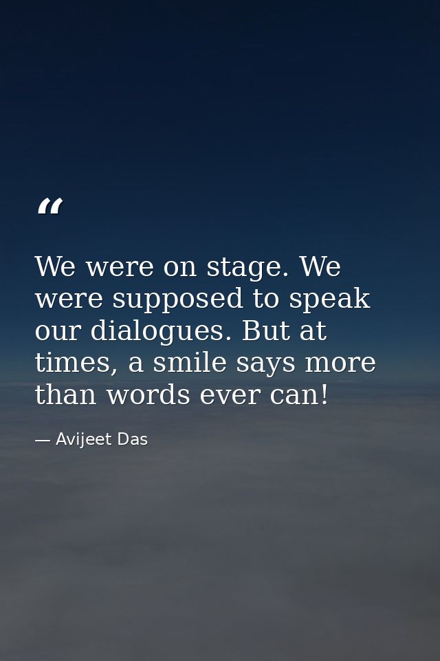 We were on stage. We were supposed to speak our dialogues. But at times, a smile says more than words ever can! — Avijeet Das