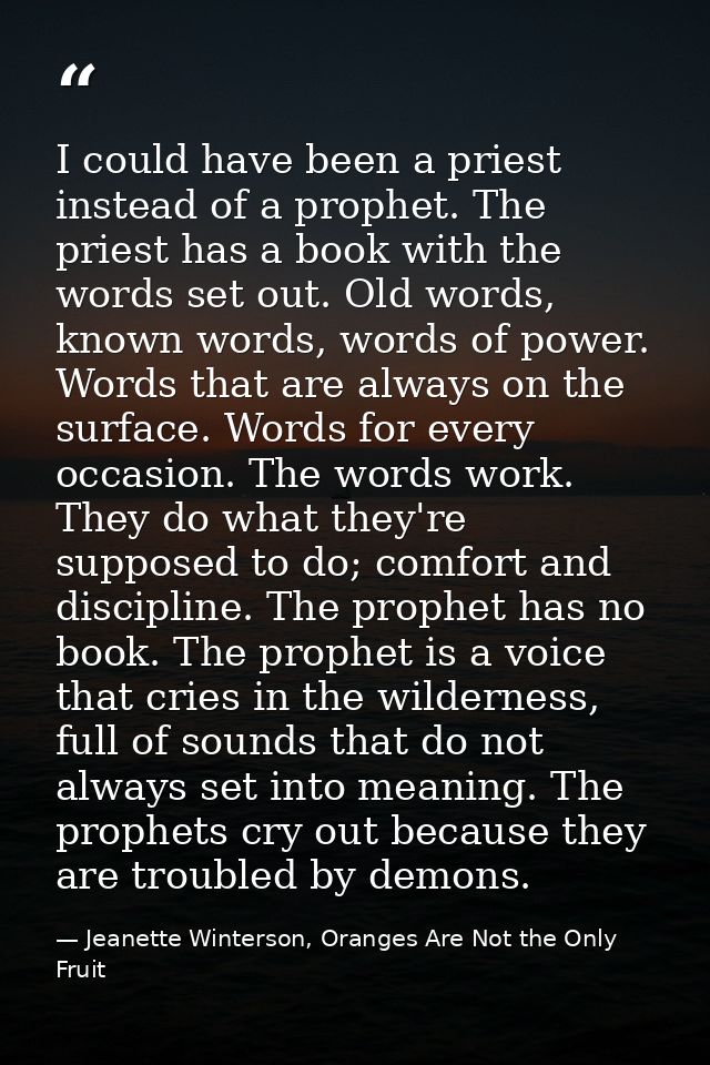 I could have been a priest instead of a prophet. The priest has a book with the words set out. Old words, known words, w — Jeanette Winterson, Oranges Are Not the Only Fruit