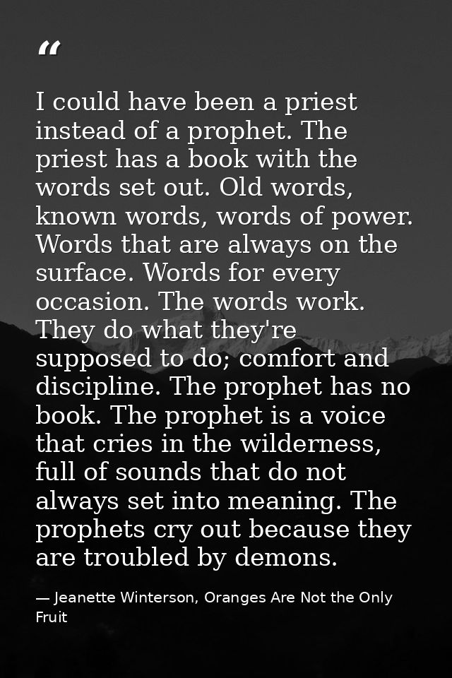 I could have been a priest instead of a prophet. The priest has a book with the words set out. Old words, known words, w — Jeanette Winterson, Oranges Are Not the Only Fruit