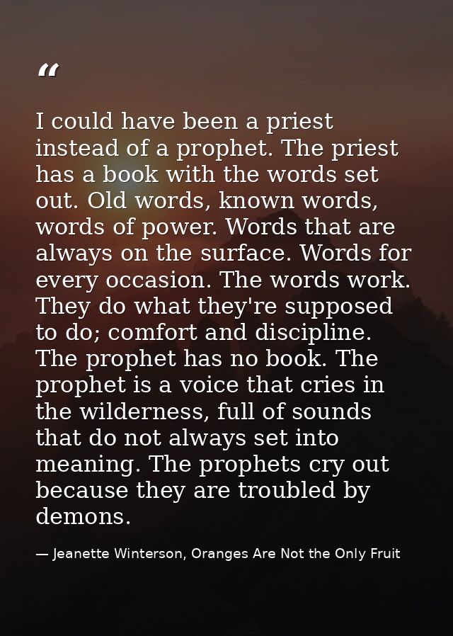 I could have been a priest instead of a prophet. The priest has a book with the words set out. Old words, known words, w — Jeanette Winterson, Oranges Are Not the Only Fruit