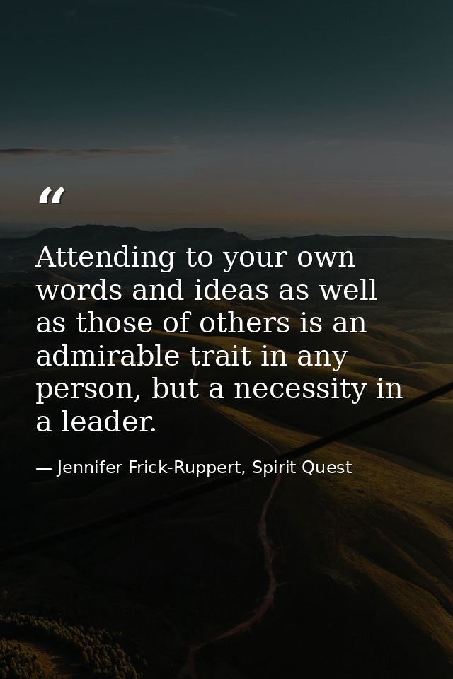 Attending to your own words and ideas as well as those of others is an admirable trait in any person, but a necessity in — Jennifer Frick-Ruppert, Spirit Quest