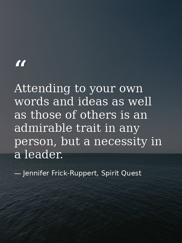 Attending to your own words and ideas as well as those of others is an admirable trait in any person, but a necessity in — Jennifer Frick-Ruppert, Spirit Quest