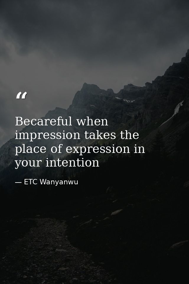 Becareful when impression takes the place of expression in your intention — ETC Wanyanwu