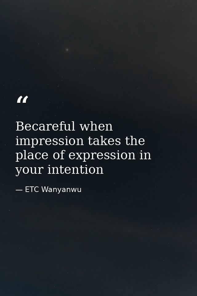 Becareful when impression takes the place of expression in your intention — ETC Wanyanwu