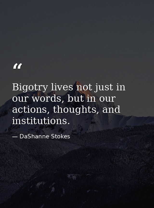 Bigotry lives not just in our words, but in our actions, thoughts, and institutions. — DaShanne Stokes