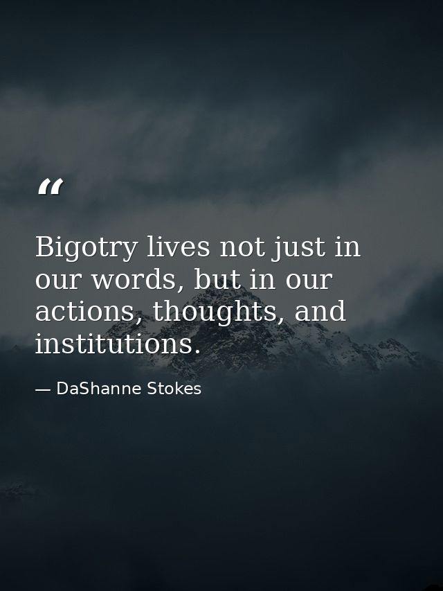 Bigotry lives not just in our words, but in our actions, thoughts, and institutions. — DaShanne Stokes