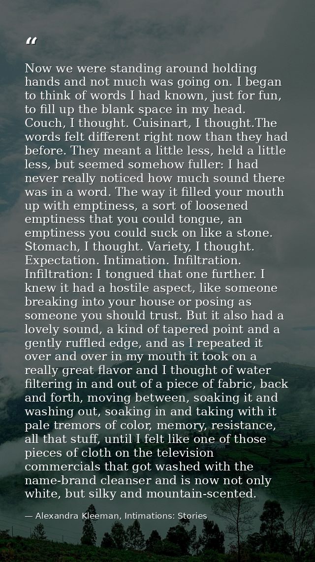 Now we were standing around holding hands and not much was going on. I began to think of words I had known, just for fun — Alexandra Kleeman, Intimations: Stories