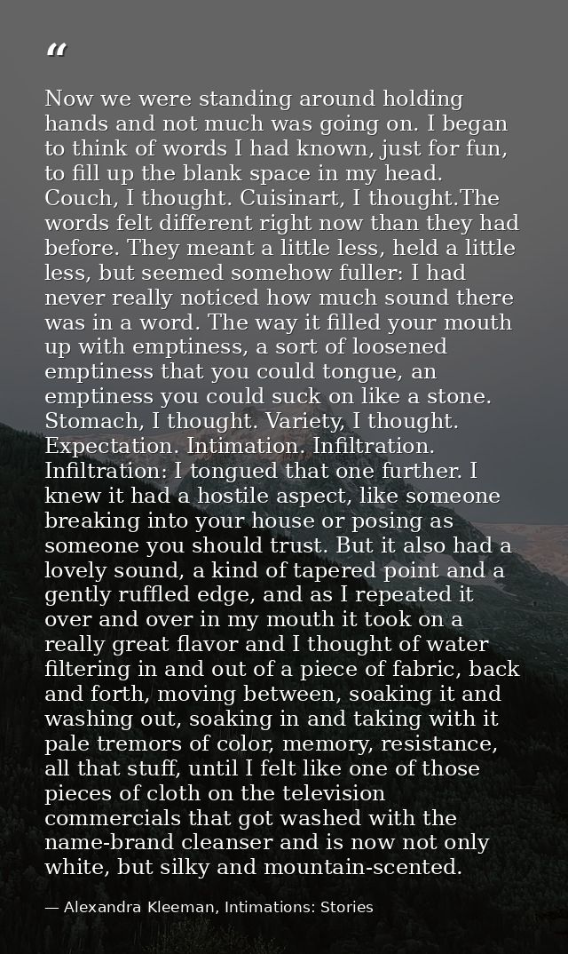 Now we were standing around holding hands and not much was going on. I began to think of words I had known, just for fun — Alexandra Kleeman, Intimations: Stories