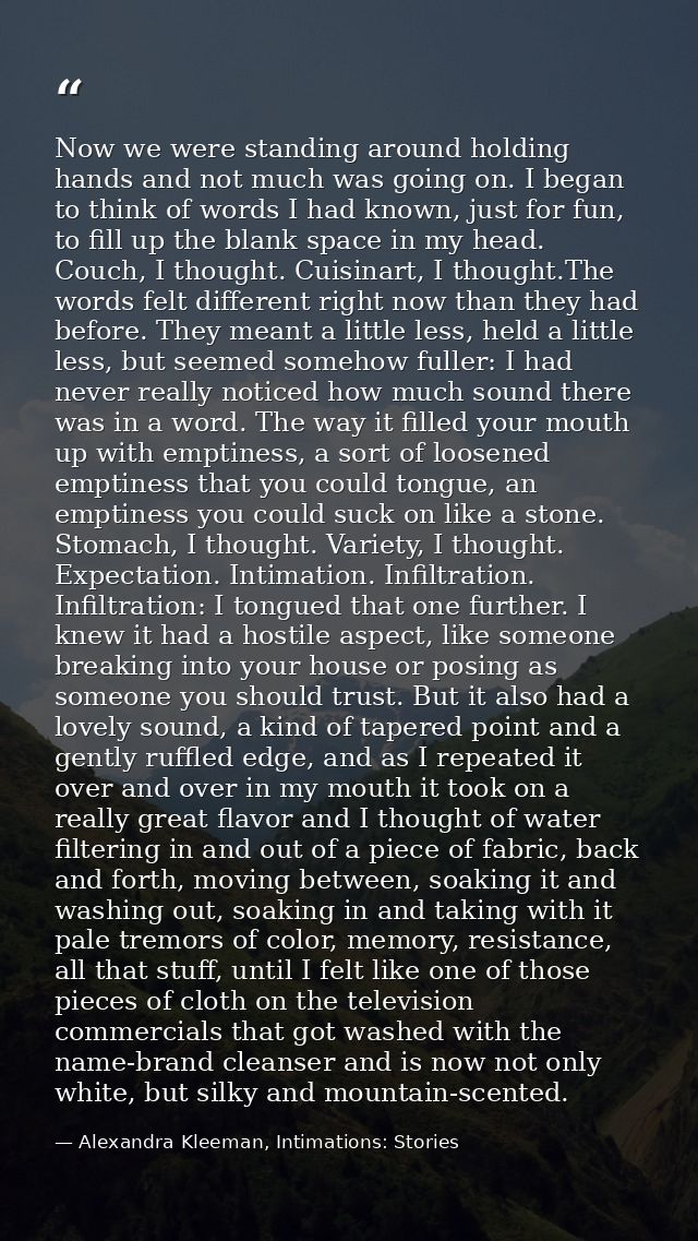 Now we were standing around holding hands and not much was going on. I began to think of words I had known, just for fun — Alexandra Kleeman, Intimations: Stories