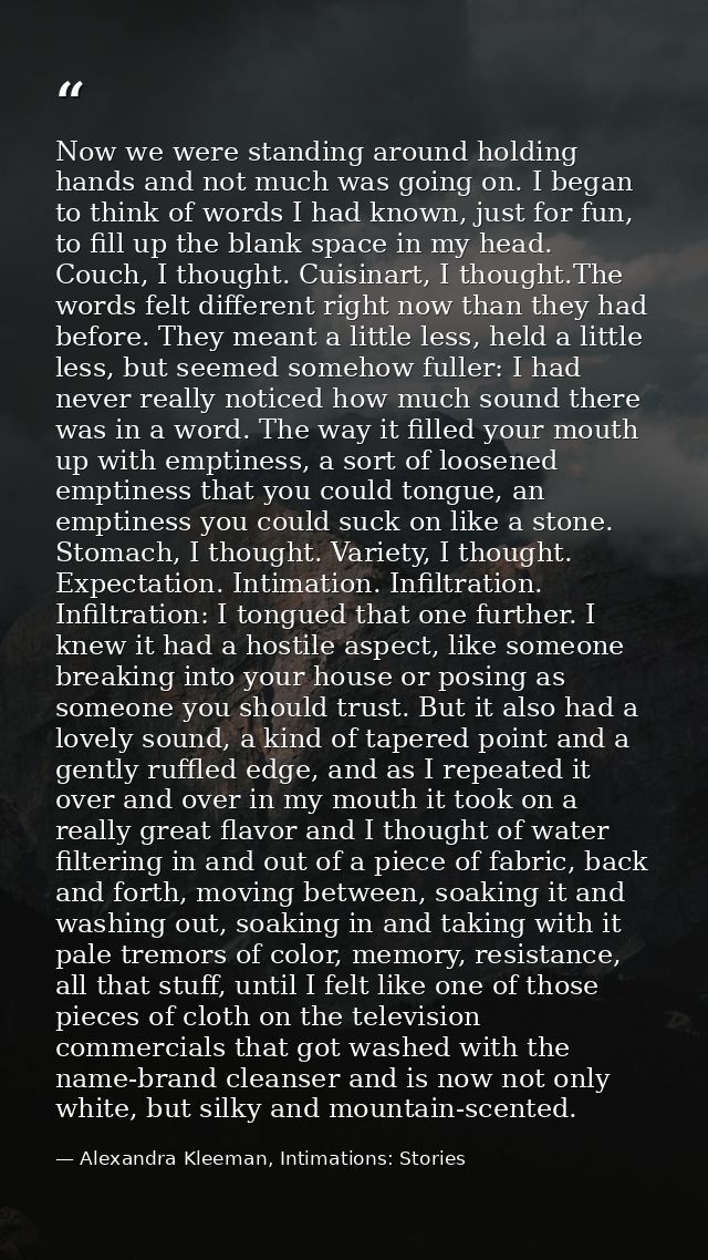 Now we were standing around holding hands and not much was going on. I began to think of words I had known, just for fun — Alexandra Kleeman, Intimations: Stories