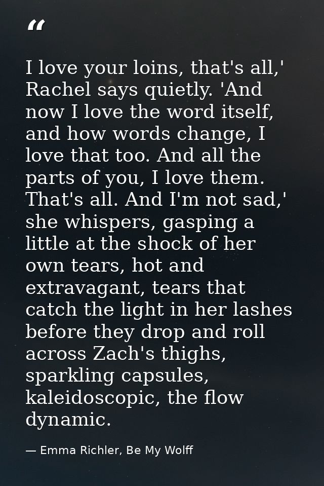 I love your loins, that's all,' Rachel says quietly. 'And now I love the word itself, and how words change, I love that  — Emma Richler, Be My Wolff