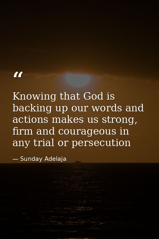 Knowing that God is backing up our words and actions makes us strong, firm and courageous in any trial or persecution — Sunday Adelaja