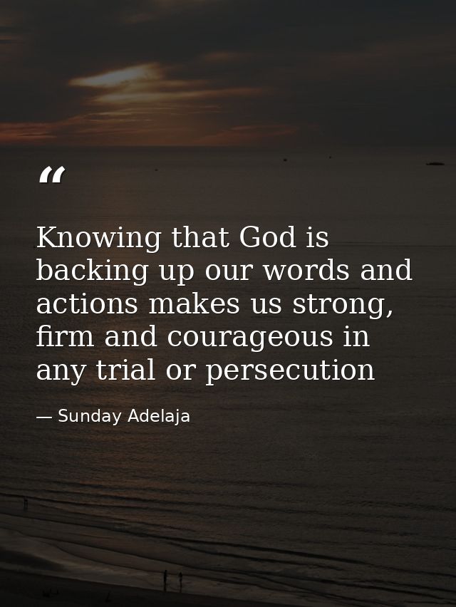 Knowing that God is backing up our words and actions makes us strong, firm and courageous in any trial or persecution — Sunday Adelaja