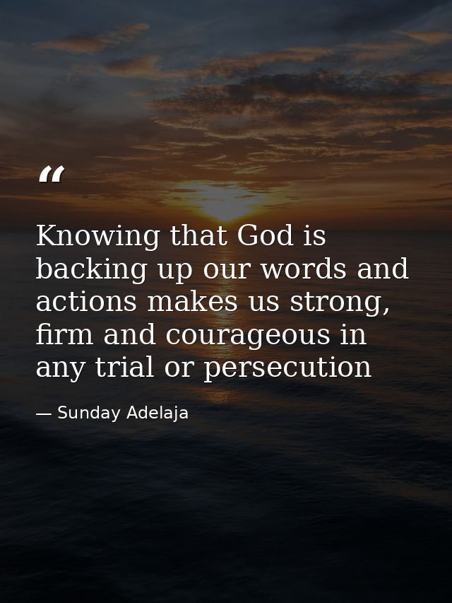 Knowing that God is backing up our words and actions makes us strong, firm and courageous in any trial or persecution — Sunday Adelaja