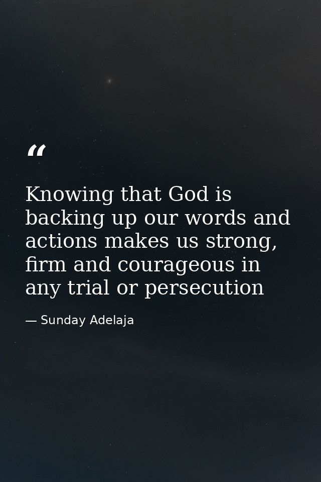 Knowing that God is backing up our words and actions makes us strong, firm and courageous in any trial or persecution — Sunday Adelaja