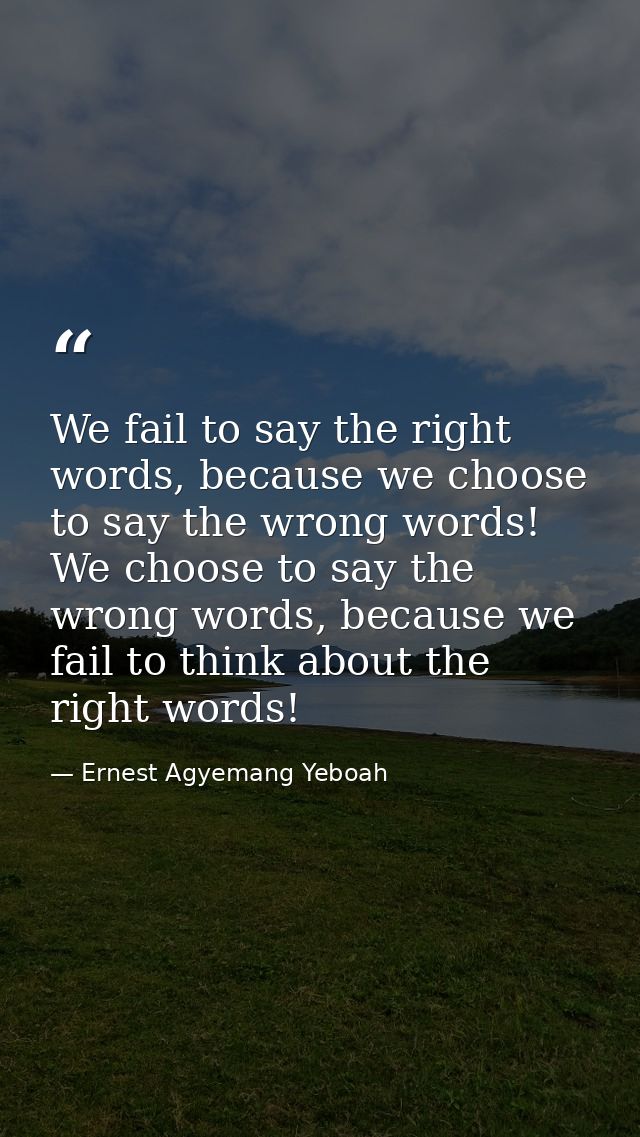 We fail to say the right words, because we choose to say the wrong words! We choose to say the wrong words, because we f — Ernest Agyemang Yeboah