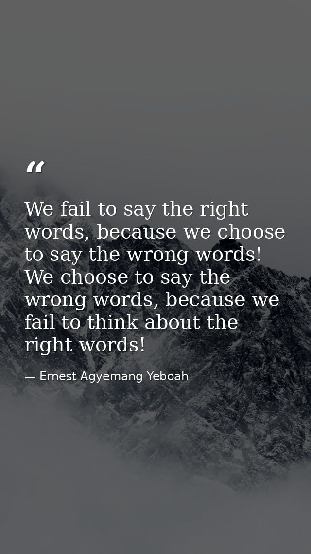 We fail to say the right words, because we choose to say the wrong words! We choose to say the wrong words, because we f — Ernest Agyemang Yeboah