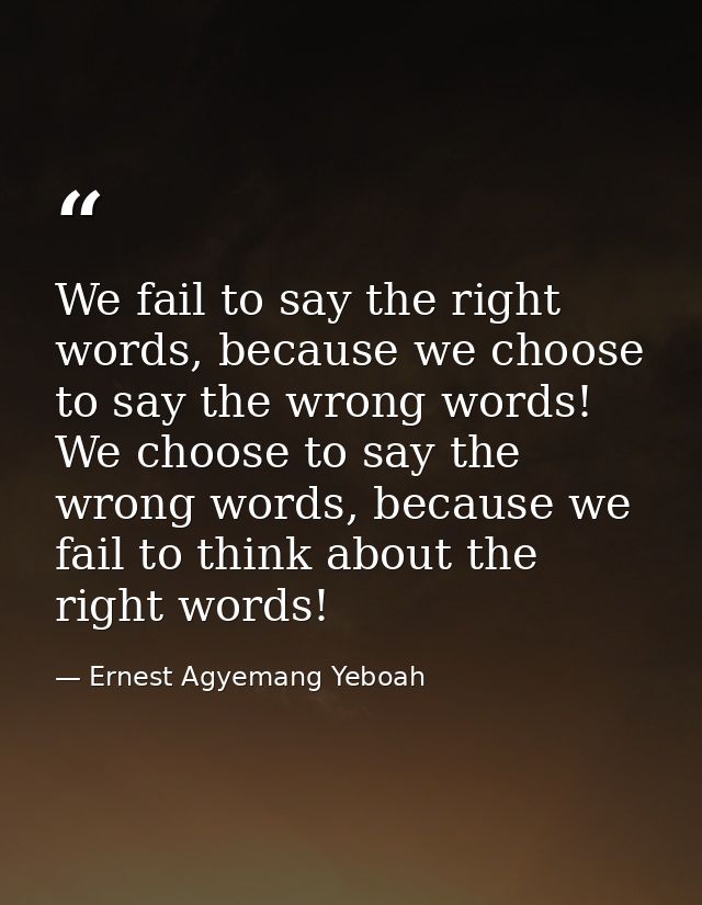 We fail to say the right words, because we choose to say the wrong words! We choose to say the wrong words, because we f — Ernest Agyemang Yeboah