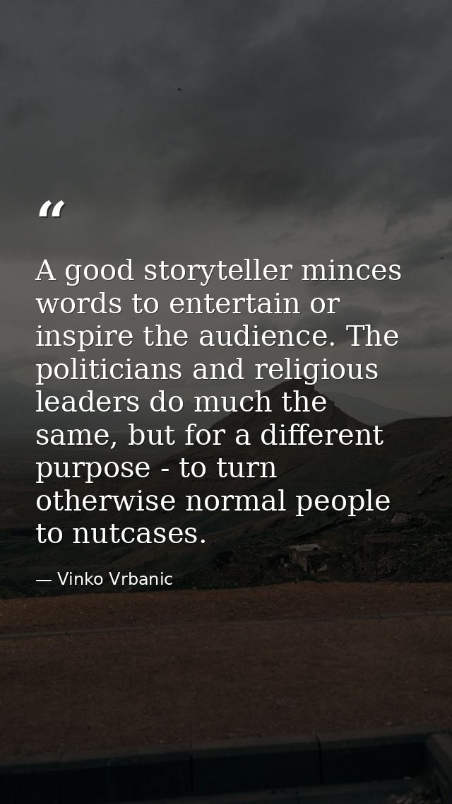 A good storyteller minces words to entertain or inspire the audience. The politicians and religious leaders do much the  — Vinko Vrbanic