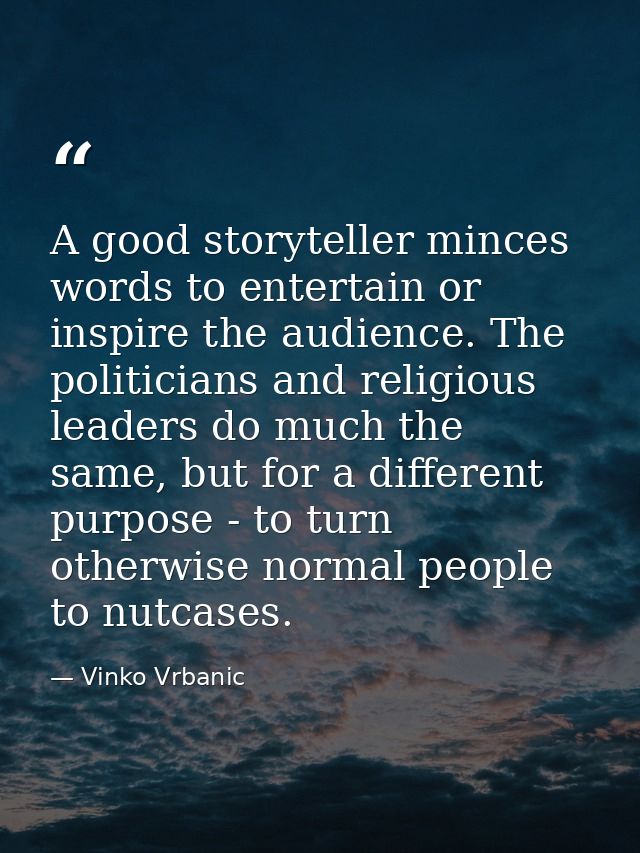 A good storyteller minces words to entertain or inspire the audience. The politicians and religious leaders do much the  — Vinko Vrbanic