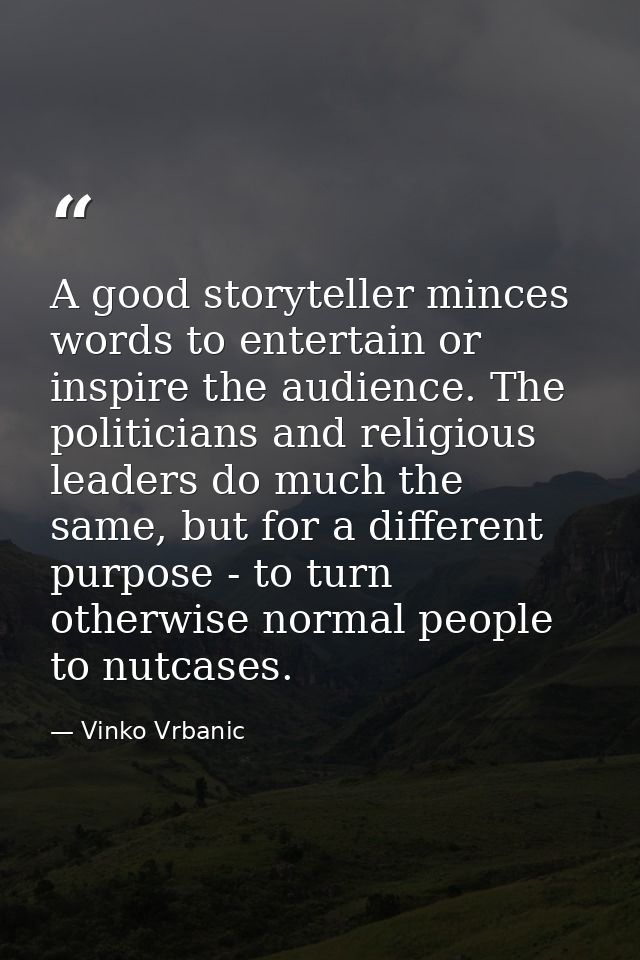 A good storyteller minces words to entertain or inspire the audience. The politicians and religious leaders do much the  — Vinko Vrbanic