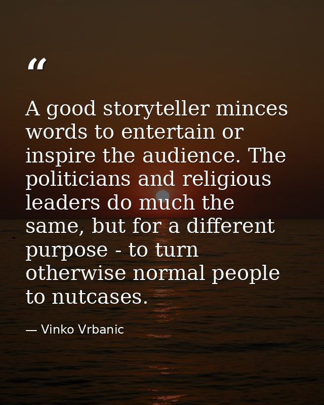 A good storyteller minces words to entertain or inspire the audience. The politicians and religious leaders do much the  — Vinko Vrbanic