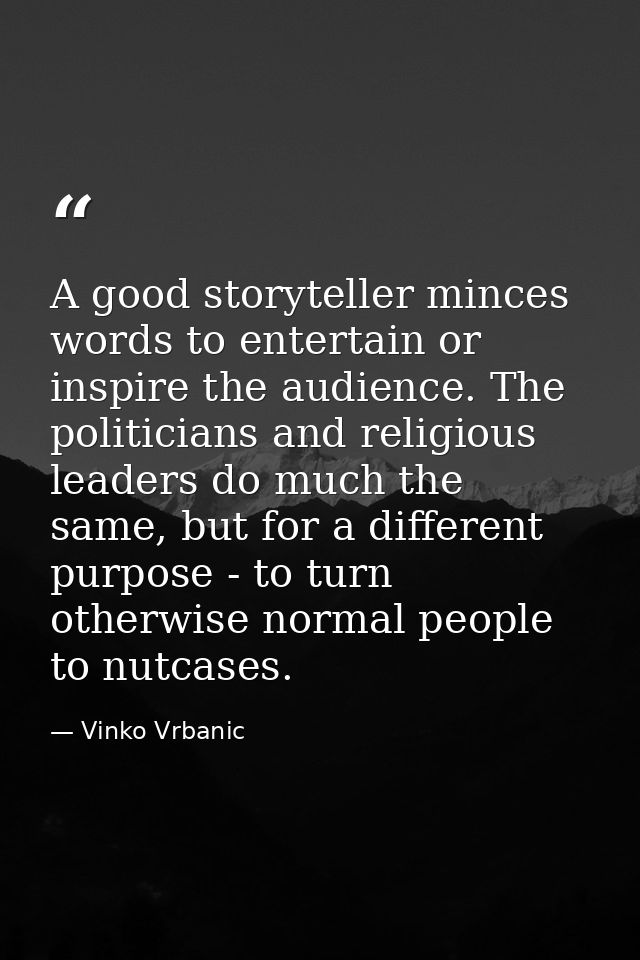 A good storyteller minces words to entertain or inspire the audience. The politicians and religious leaders do much the  — Vinko Vrbanic