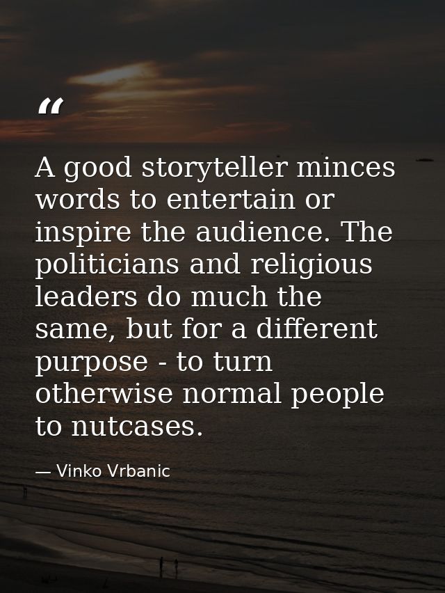 A good storyteller minces words to entertain or inspire the audience. The politicians and religious leaders do much the  — Vinko Vrbanic