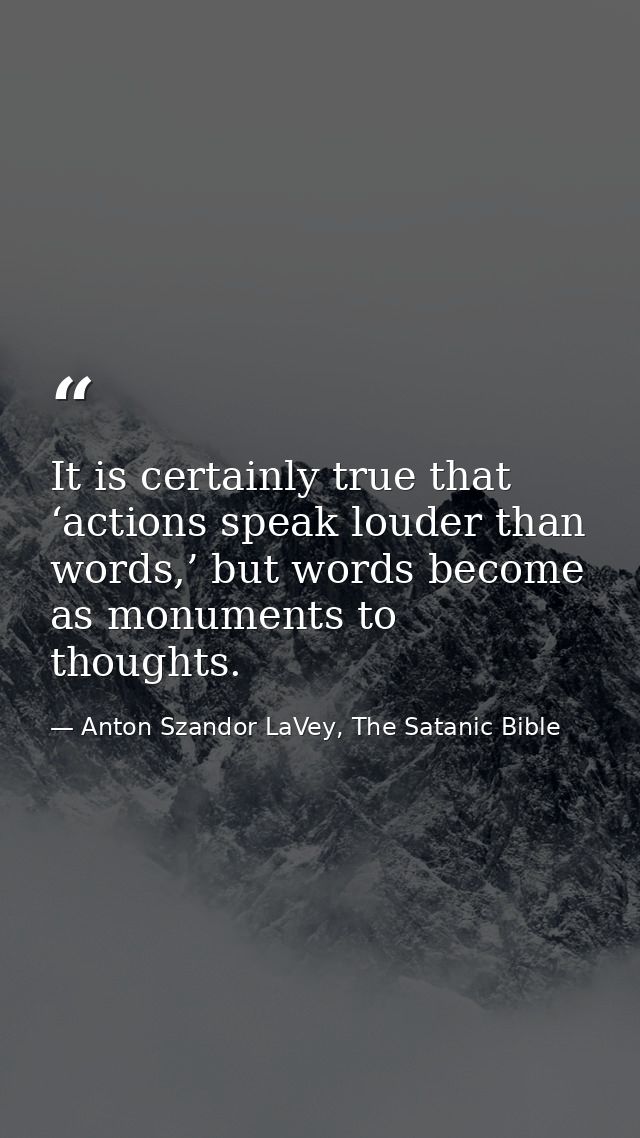 It is certainly true that ‘actions speak louder than words,’ but words become as monuments to thoughts. — Anton Szandor LaVey, The Satanic Bible
