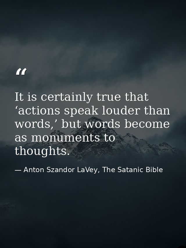 It is certainly true that ‘actions speak louder than words,’ but words become as monuments to thoughts. — Anton Szandor LaVey, The Satanic Bible