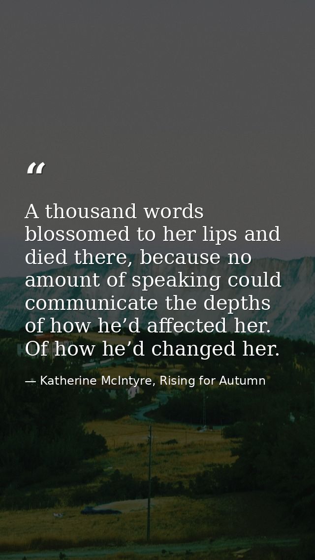 A thousand words blossomed to her lips and died there, because no amount of speaking could communicate the depths of how — Katherine McIntyre, Rising for Autumn