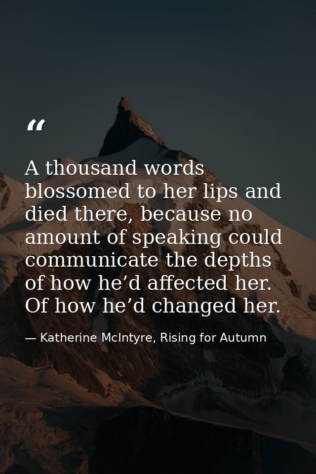 A thousand words blossomed to her lips and died there, because no amount of speaking could communicate the depths of how — Katherine McIntyre, Rising for Autumn