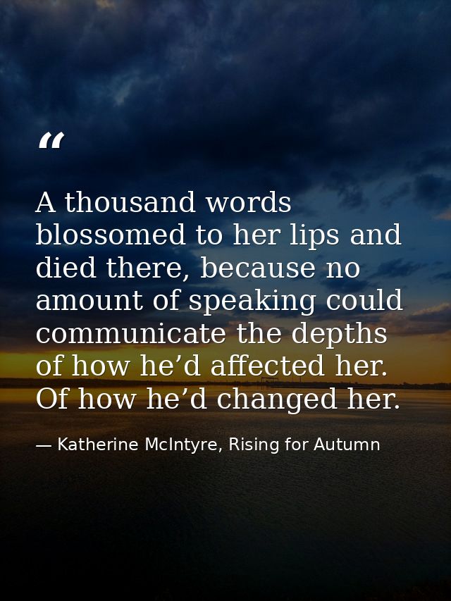 A thousand words blossomed to her lips and died there, because no amount of speaking could communicate the depths of how — Katherine McIntyre, Rising for Autumn