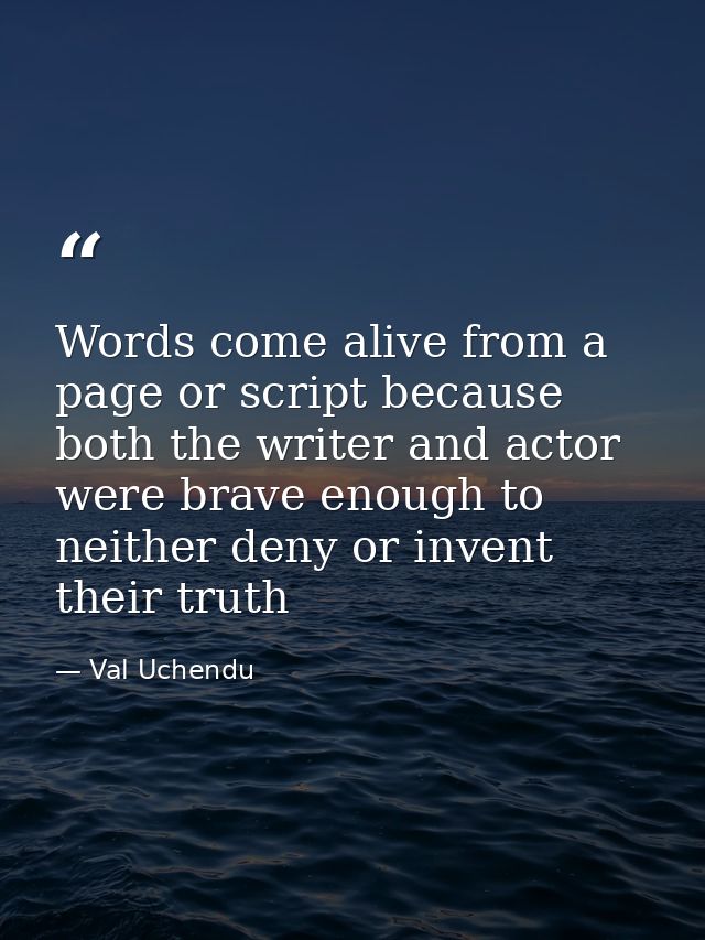 Words come alive from a page or script because both the writer and actor were brave enough to neither deny or invent the — Val Uchendu