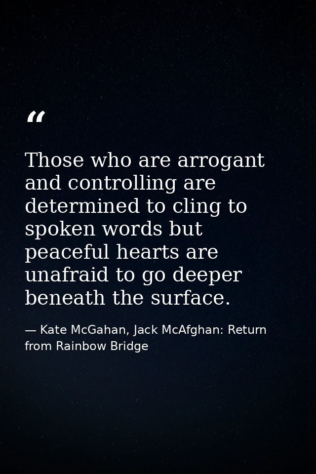 Those who are arrogant and controlling are determined to cling to spoken words but peaceful hearts are unafraid to go de — Kate McGahan, Jack McAfghan: Return from Rainbow Bridge