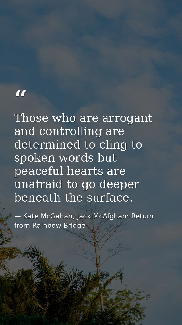 Those who are arrogant and controlling are determined to cling to spoken words but peaceful hearts are unafraid to go de — Kate McGahan, Jack McAfghan: Return from Rainbow Bridge