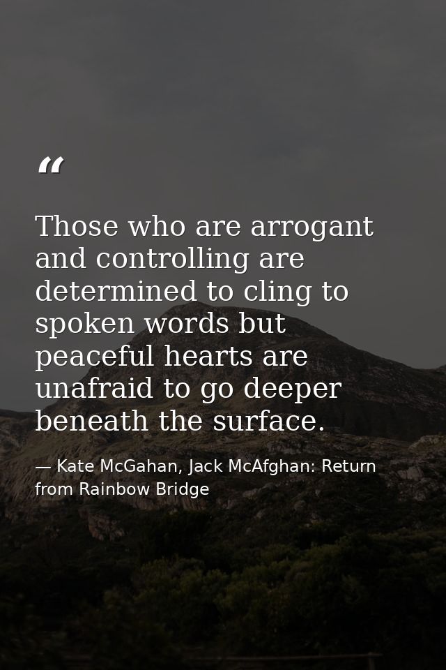 Those who are arrogant and controlling are determined to cling to spoken words but peaceful hearts are unafraid to go de — Kate McGahan, Jack McAfghan: Return from Rainbow Bridge