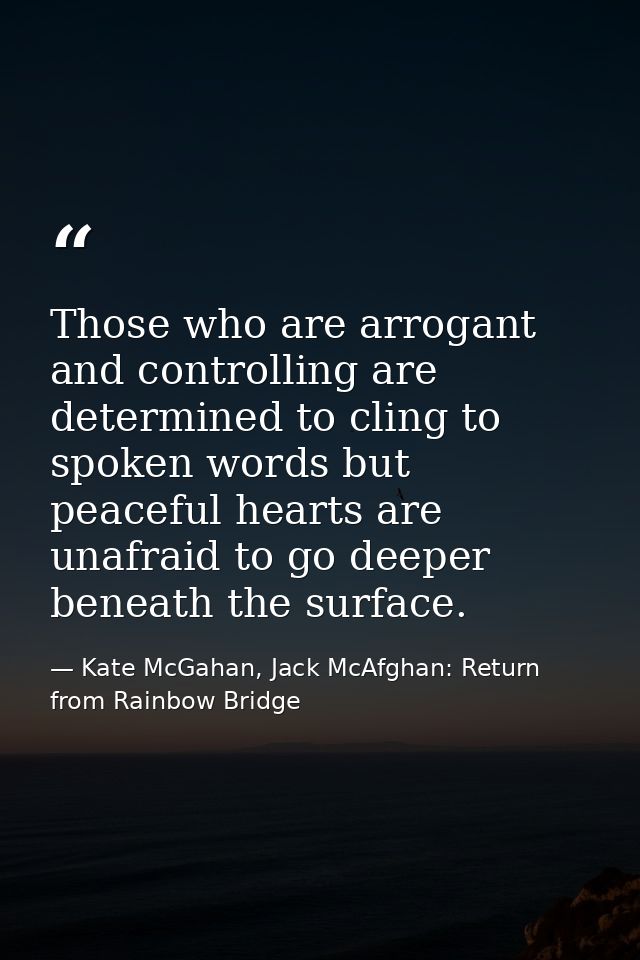 Those who are arrogant and controlling are determined to cling to spoken words but peaceful hearts are unafraid to go de — Kate McGahan, Jack McAfghan: Return from Rainbow Bridge