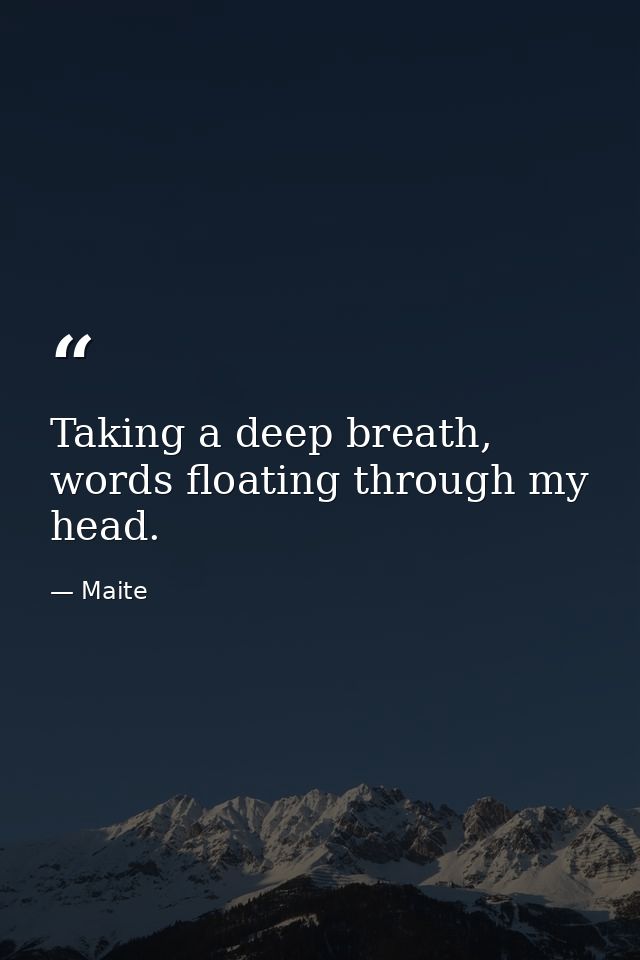 Taking a deep breath, words floating through my head. — Maite
