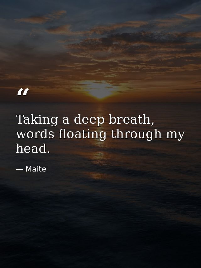 Taking a deep breath, words floating through my head. — Maite
