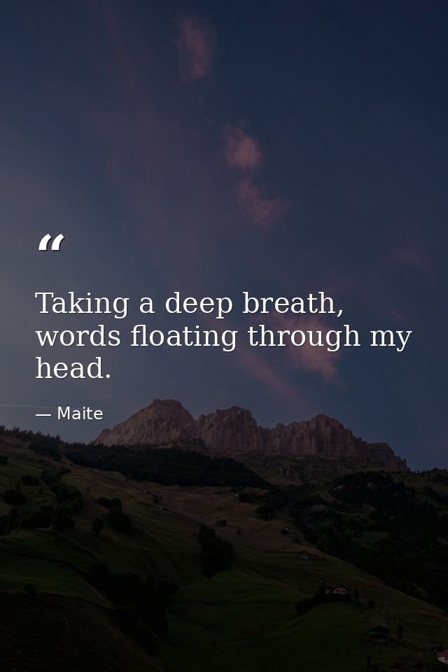 Taking a deep breath, words floating through my head. — Maite
