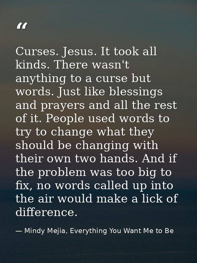 Curses. Jesus. It took all kinds. There wasn't anything to a curse but words. Just like blessings and prayers and all th — Mindy Mejia, Everything You Want Me to Be