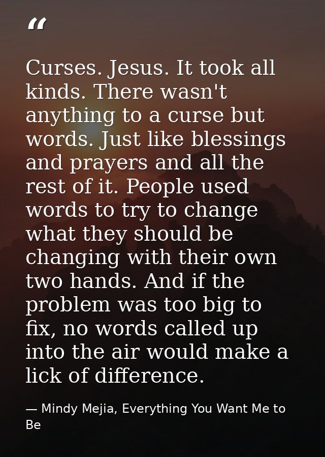 Curses. Jesus. It took all kinds. There wasn't anything to a curse but words. Just like blessings and prayers and all th — Mindy Mejia, Everything You Want Me to Be